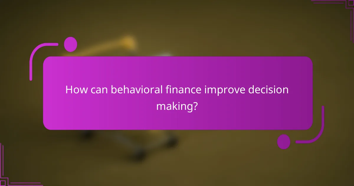 How can behavioral finance improve decision making?