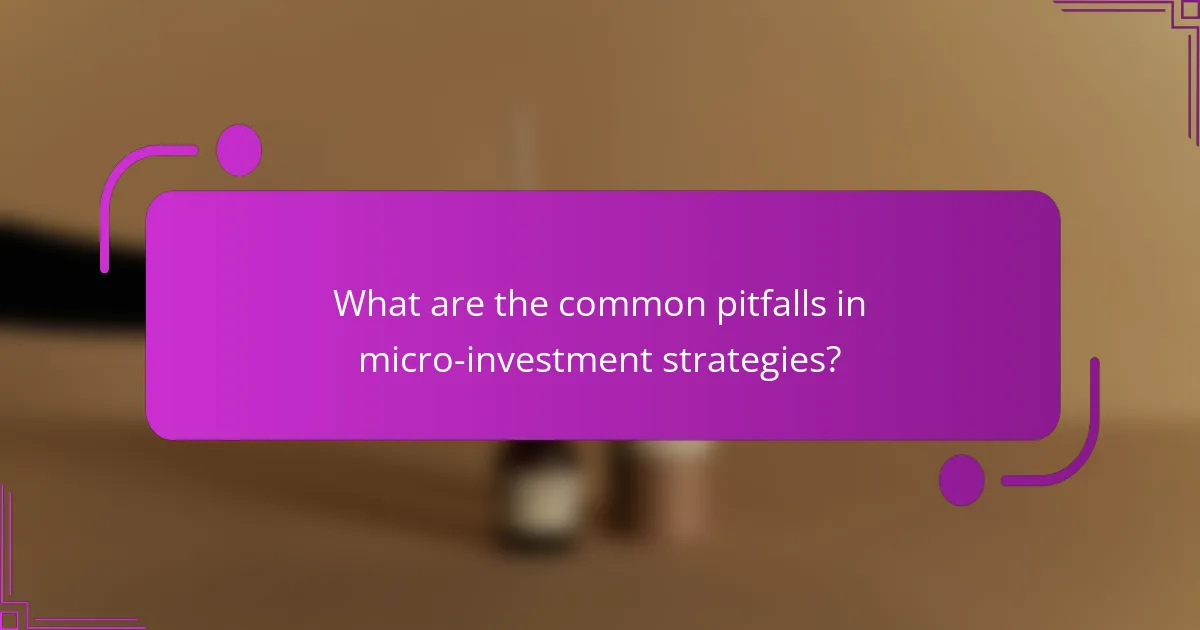 What are the common pitfalls in micro-investment strategies?