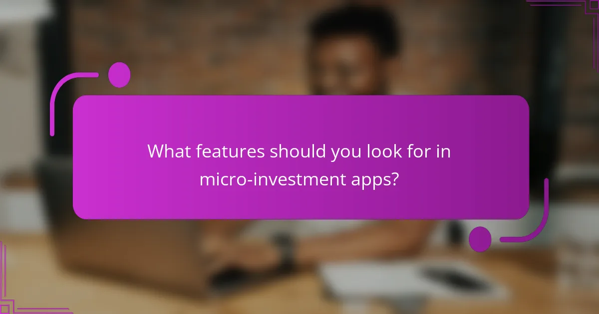What features should you look for in micro-investment apps?